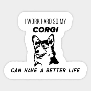 I work hard so my corgi can have a better life Sticker